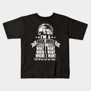 I'm a truck driver I do what I want when I want where I want just let me ask my wife Kids T-Shirt